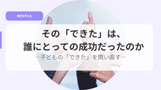 その「できた」は、誰にとっての成功だったのかー子どもの「できた」を問い直すー 23 教育を考えるアイキャッチdekita 1