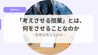 「考えさせる授業」とは、何をさせることなのかー思考は見えるのかー 22 教育を考えるアイキャッチkanngaesaseru