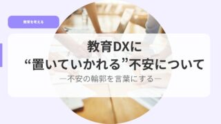 教育DXに“置いていかれる”不安についてー不安の輪郭を言葉にするー 21 教育を考えるアイキャッチoiteikareru