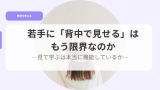 若手に「背中で見せる」はもう限界なのかー見て学ぶは本当に機能しているかー 17 教育を考えるアイキャッチ若手