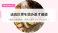 過去記事を読み返す価値-過去の記事は、思考のアーカイブになる- 20 発信アイキャッチkakokijiwoyomikaesukati