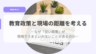 教育政策と現場の距離を考える-なぜ「良い政策」が現場でうまくいかないことがあるのか 14 教育を考えるアイキャッチkyouikuseisakutogennbanokyoriwokanngaeru