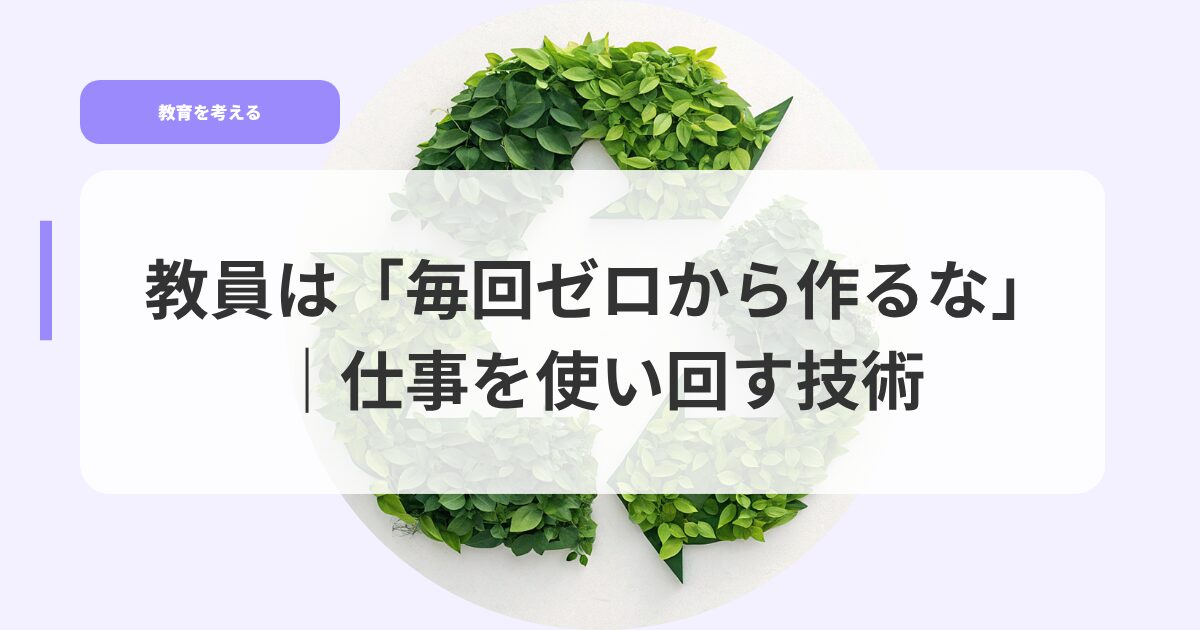 教員は「毎回ゼロから作るな」|仕事を使い回す技術 22 教育を考えるアイキャッチmaikaizerokaratukuruna