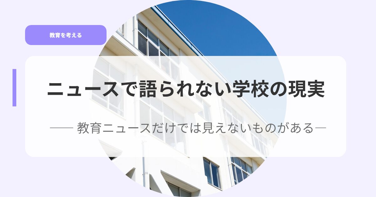 ニュースで語られない学校の現実― 教育ニュースだけでは見えないものがある 21 教育を考えるアイキャッチnyu sudehakatararenai